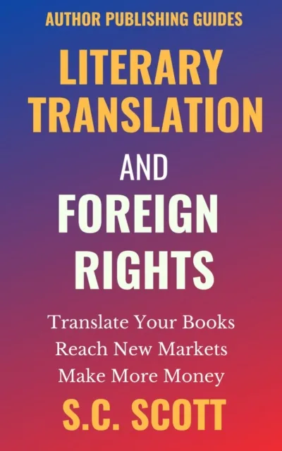 Literary Translation and Foreign Rights: How to Find Translators, Enter New Markets, & Make More Money with Literary Translations