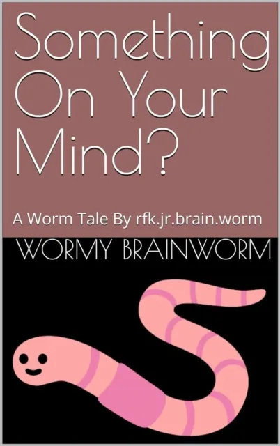 Something On Your Mind?: A Worm Tale By rfk.jr.brain.worm