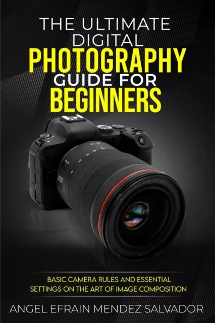 Ultimate Digital Photography Guide for Beginners:Basic Camera Rules And Essential Settings On The Art Of Image Composition