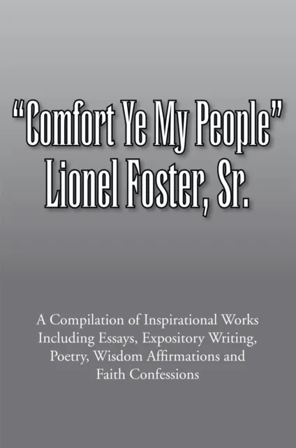 Comfort Ye My People: a Compilation of Inspirational Works Including Essays, Expository Writing, Poetry, Wisdom Affirmations and Faith Confessions