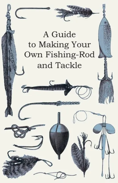 Guide to Making Your Own Fishing-Rod and Tackle