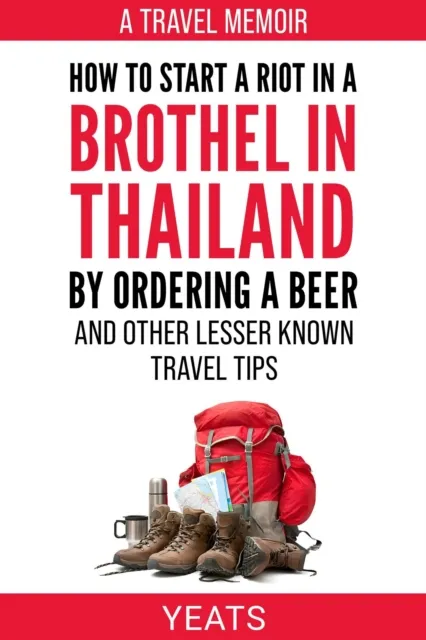 How to Start a Riot in a Brothel in Thailand by Ordering a Beer and Other Lesser Known Travel Tips.