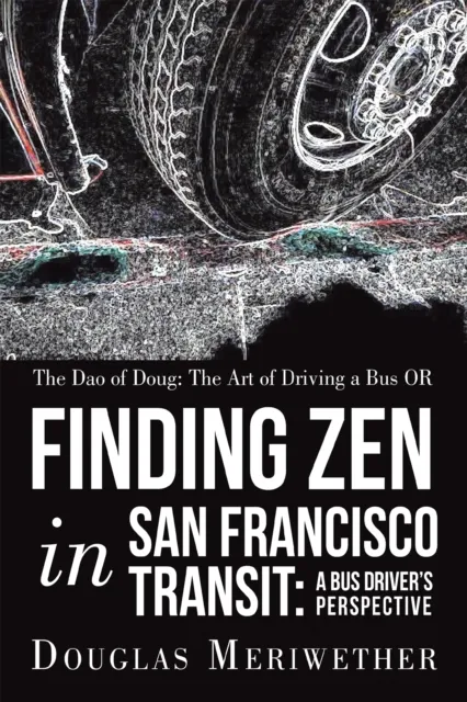 Dao of Doug: the Art of Driving a Bus or Finding Zen in San Francisco Transit:  a Bus Driver'S Perspective