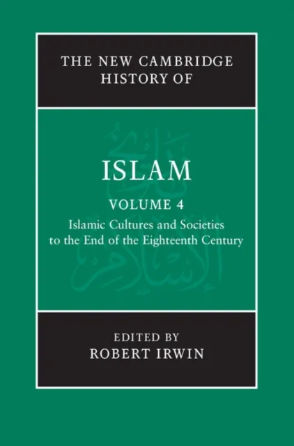 New Cambridge History of Islam: Volume 4, Islamic Cultures and Societies to the End of the Eighteenth Century