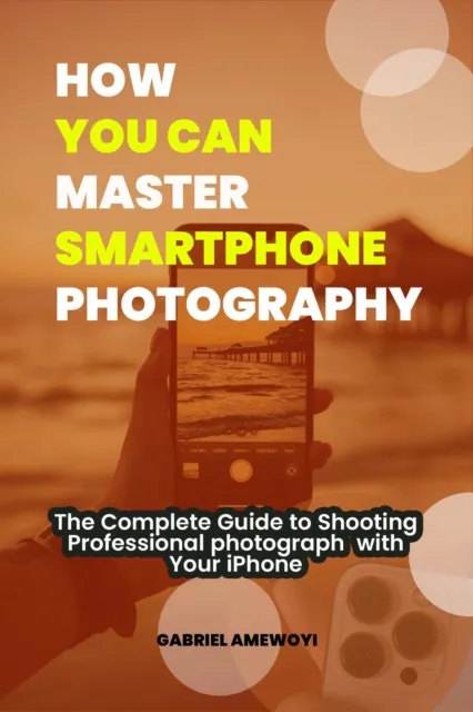 How  you can  Master  Smartphone  Photography:  The Complete Guide to Shooting Professional photograph with Your iPhone