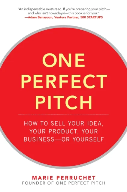 One Perfect Pitch: How to Sell Your Idea, Your Product, Your Business -or Yourself