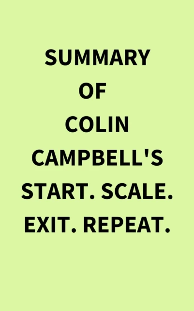 Summary of Colin Campbell's Start. Scale. Exit. Repeat.